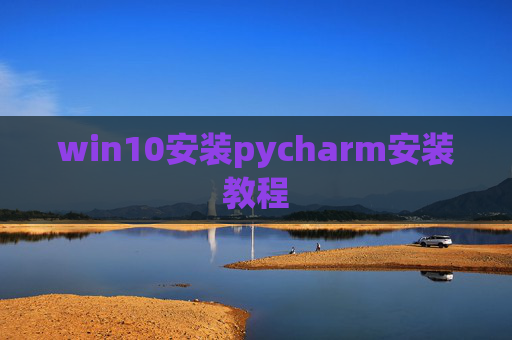 win10安装pycharm安装教程 win10安装pycharm安装教程